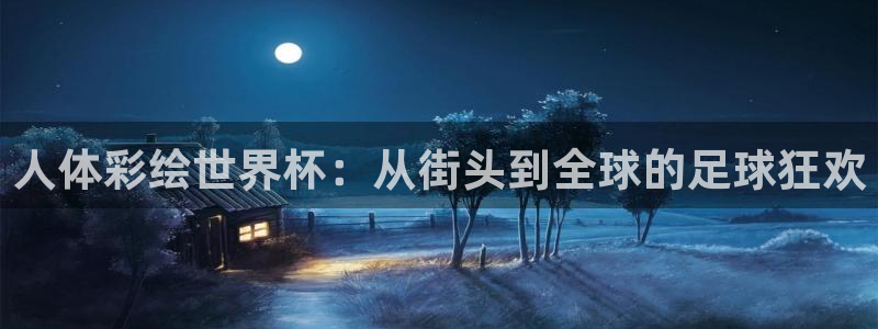 世界杯 直播：人体彩绘世界杯：从街头到全球的足球狂欢