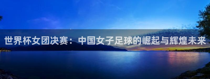 2026世预赛全部赛程：世界杯女团决赛：中国女子足球的崛起与辉煌未来