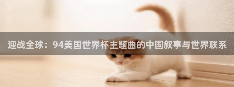 2026年世界杯对阵图：迎战全球：94美国世界杯主题曲的中国叙事与世界联系